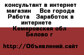 консультант в интернет магазин  - Все города Работа » Заработок в интернете   . Кемеровская обл.,Белово г.